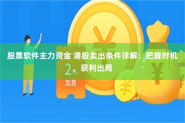 股票软件主力资金 港股卖出条件详解：把握时机，获利出局