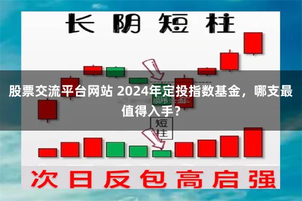 股票交流平台网站 2024年定投指数基金，哪支最值得入手？