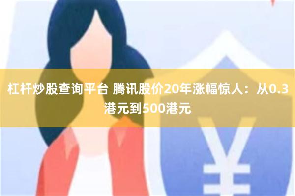 杠杆炒股查询平台 腾讯股价20年涨幅惊人：从0.3港元到500港元