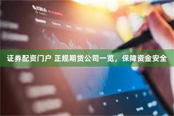 证券配资门户 正规期货公司一览，保障资金安全