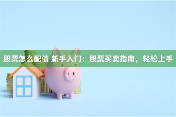 股票怎么配债 新手入门：股票买卖指南，轻松上手