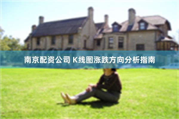 南京配资公司 K线图涨跌方向分析指南