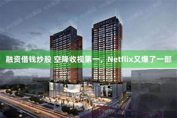 融资借钱炒股 空降收视第一，Netflix又爆了一部