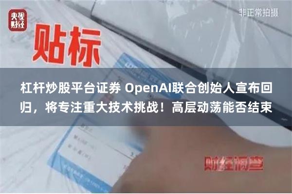 杠杆炒股平台证券 OpenAI联合创始人宣布回归，将专注重大技术挑战！高层动荡能否结束