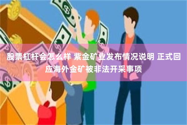 股票杠杆会怎么样 紫金矿业发布情况说明 正式回应海外金矿被非法开采事项