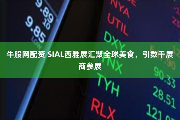 牛股网配资 SIAL西雅展汇聚全球美食，引数千展商参展