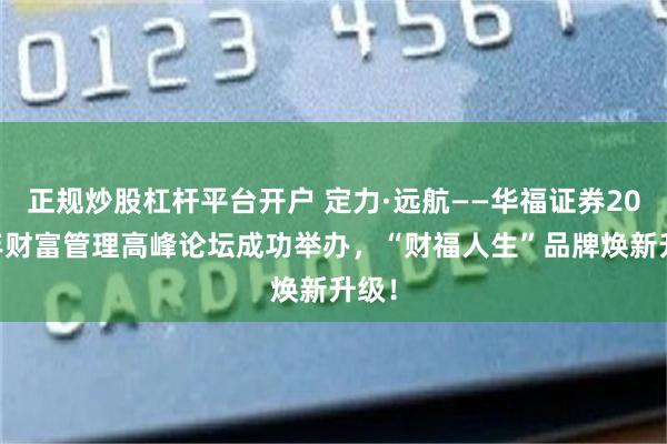 正规炒股杠杆平台开户 定力·远航——华福证券2024年财富管理高峰论坛成功举办，“财福人生”品牌焕新升级！