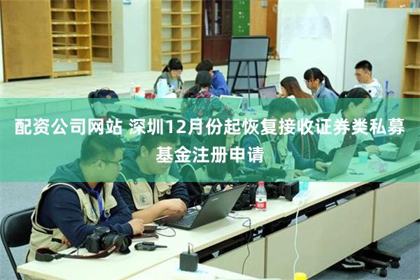 配资公司网站 深圳12月份起恢复接收证券类私募基金注册申请