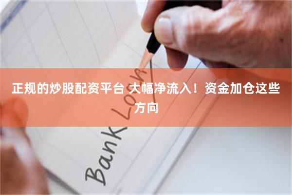 正规的炒股配资平台 大幅净流入！资金加仓这些方向