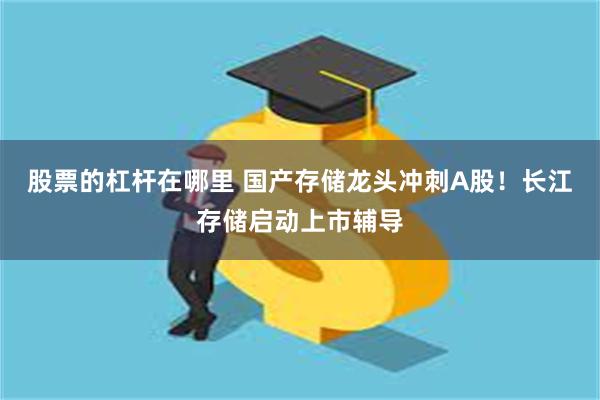 股票的杠杆在哪里 国产存储龙头冲刺A股！长江存储启动上市辅导