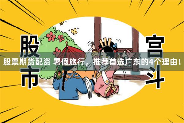 股票期货配资 暑假旅行，推荐首选广东的4个理由！