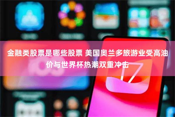 金融类股票是哪些股票 美国奥兰多旅游业受高油价与世界杯热潮双重冲击