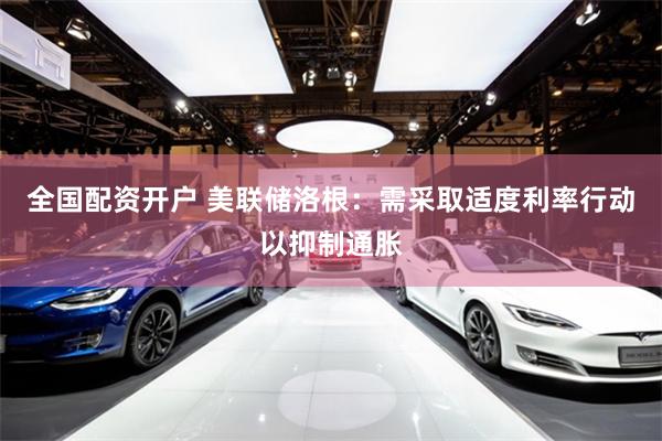 全国配资开户 美联储洛根：需采取适度利率行动以抑制通胀