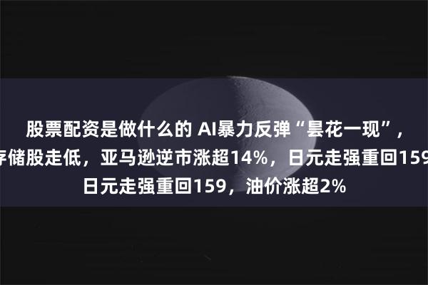 股票配资是做什么的 AI暴力反弹“昙花一现”，美股指转跌，存储股走低，亚马逊逆市涨超14%，日元走强重回159，油价涨超2%