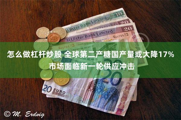 怎么做杠杆炒股 全球第二产糖国产量或大降17% 市场面临新一轮供应冲击