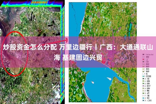 炒股资金怎么分配 万里边疆行｜广西：大道通联山海 基建固边兴贸