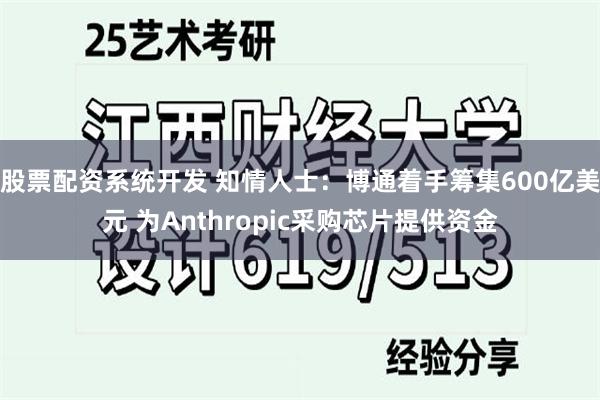 股票配资系统开发 知情人士：博通着手筹集600亿美元 为Anthropic采购芯片提供资金