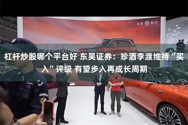 杠杆炒股哪个平台好 东吴证券：珍酒李渡维持“买入”评级 有望步入再成长周期