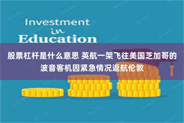 股票杠杆是什么意思 英航一架飞往美国芝加哥的波音客机因紧急情况返航伦敦