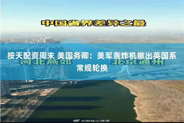 按天配资周末 美国务卿：美军轰炸机撤出英国系常规轮换